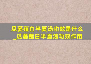 瓜蒌薤白半夏汤功效是什么_瓜蒌薤白半夏汤功效作用