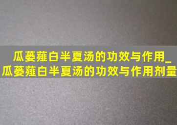 瓜蒌薤白半夏汤的功效与作用_瓜蒌薤白半夏汤的功效与作用剂量