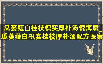 瓜蒌薤白桂枝枳实厚朴汤倪海厦_瓜蒌薤白枳实桂枝厚朴汤配方医案