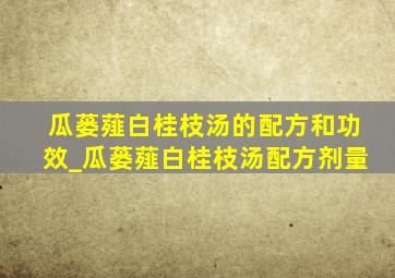 瓜蒌薤白桂枝汤的配方和功效_瓜蒌薤白桂枝汤配方剂量