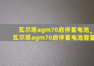 瓦尔塔agm70启停蓄电池_瓦尔塔agm70启停蓄电池容量