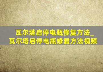 瓦尔塔启停电瓶修复方法_瓦尔塔启停电瓶修复方法视频