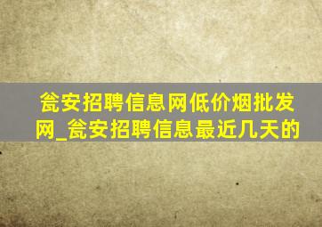 瓮安招聘信息网(低价烟批发网)_瓮安招聘信息最近几天的