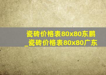 瓷砖价格表80x80东鹏_瓷砖价格表80x80广东