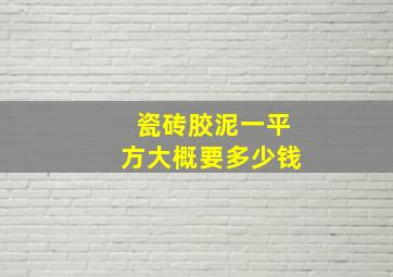 瓷砖胶泥一平方大概要多少钱