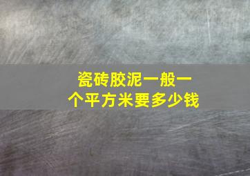 瓷砖胶泥一般一个平方米要多少钱