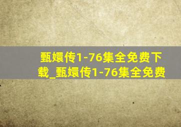 甄嬛传1-76集全免费下载_甄嬛传1-76集全免费