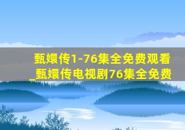 甄嬛传1-76集全免费观看_甄嬛传电视剧76集全免费