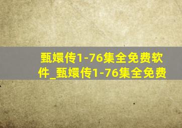 甄嬛传1-76集全免费软件_甄嬛传1-76集全免费