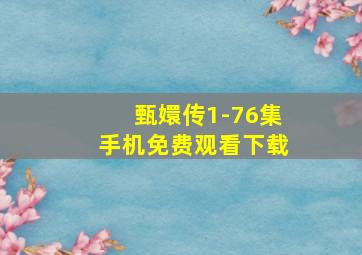 甄嬛传1-76集手机免费观看下载