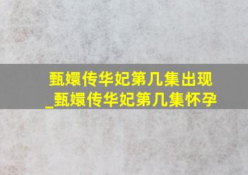 甄嬛传华妃第几集出现_甄嬛传华妃第几集怀孕