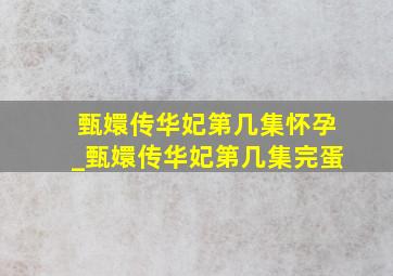 甄嬛传华妃第几集怀孕_甄嬛传华妃第几集完蛋