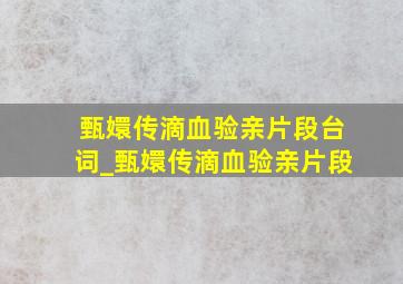 甄嬛传滴血验亲片段台词_甄嬛传滴血验亲片段