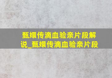 甄嬛传滴血验亲片段解说_甄嬛传滴血验亲片段