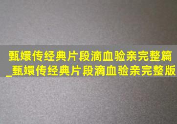 甄嬛传经典片段滴血验亲完整篇_甄嬛传经典片段滴血验亲完整版