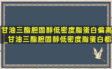 甘油三酯胆固醇低密度脂蛋白偏高_甘油三酯胆固醇低密度脂蛋白都高