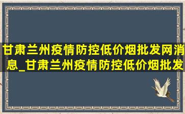 甘肃兰州疫情防控(低价烟批发网)消息_甘肃兰州疫情防控(低价烟批发网)政策