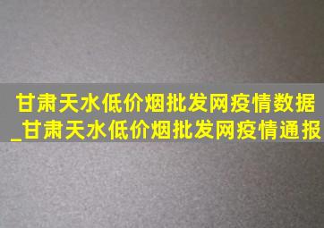 甘肃天水(低价烟批发网)疫情数据_甘肃天水(低价烟批发网)疫情通报