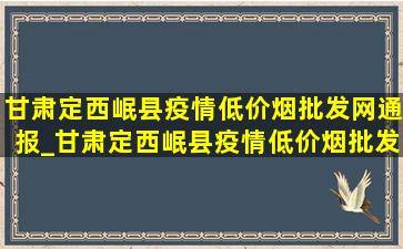 甘肃定西岷县疫情(低价烟批发网)通报_甘肃定西岷县疫情(低价烟批发网)数据消息