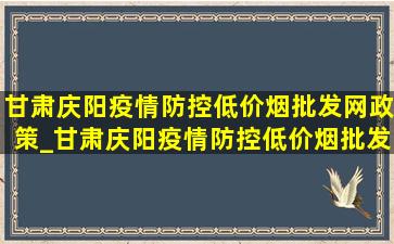 甘肃庆阳疫情防控(低价烟批发网)政策_甘肃庆阳疫情防控(低价烟批发网)消息