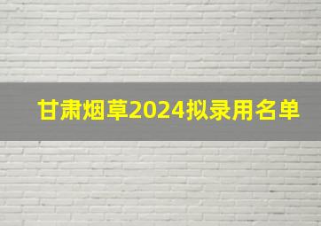 甘肃烟草2024拟录用名单
