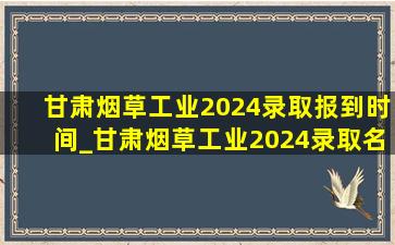 甘肃烟草工业2024录取报到时间_甘肃烟草工业2024录取名单