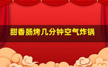 甜香肠烤几分钟空气炸锅