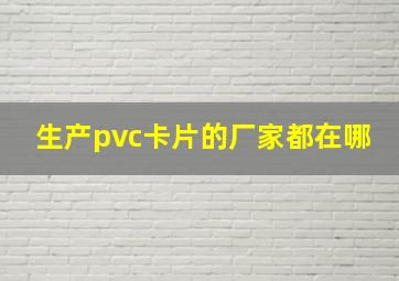 生产pvc卡片的厂家都在哪