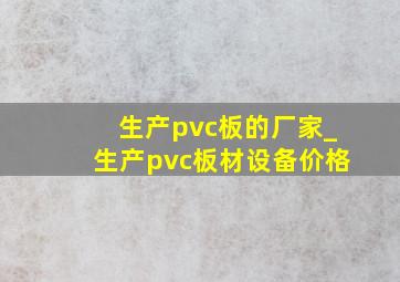 生产pvc板的厂家_生产pvc板材设备价格