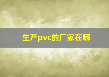 生产pvc的厂家在哪