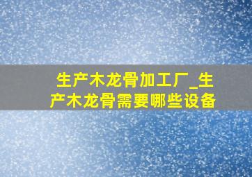 生产木龙骨加工厂_生产木龙骨需要哪些设备