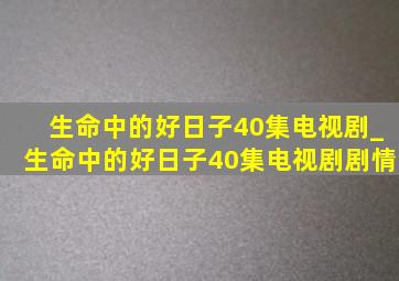 生命中的好日子40集电视剧_生命中的好日子40集电视剧剧情