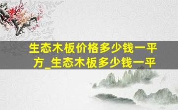 生态木板价格多少钱一平方_生态木板多少钱一平