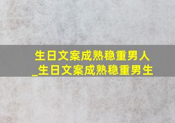 生日文案成熟稳重男人_生日文案成熟稳重男生