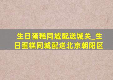 生日蛋糕同城配送城关_生日蛋糕同城配送北京朝阳区