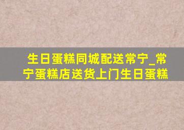 生日蛋糕同城配送常宁_常宁蛋糕店送货上门生日蛋糕