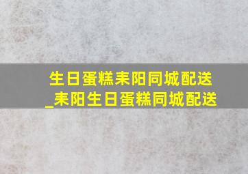 生日蛋糕耒阳同城配送_耒阳生日蛋糕同城配送