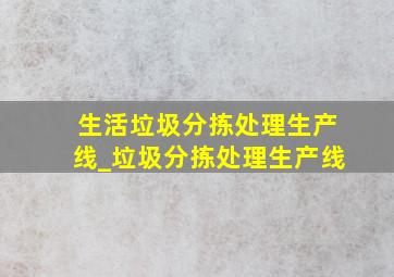 生活垃圾分拣处理生产线_垃圾分拣处理生产线