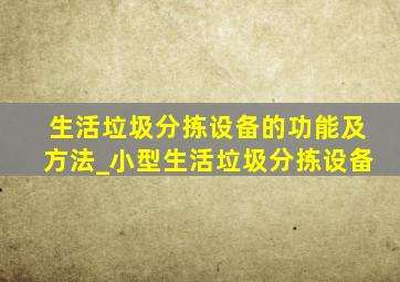 生活垃圾分拣设备的功能及方法_小型生活垃圾分拣设备