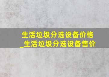 生活垃圾分选设备价格_生活垃圾分选设备售价