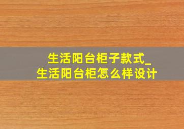 生活阳台柜子款式_生活阳台柜怎么样设计