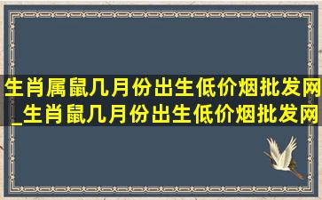 生肖属鼠几月份出生(低价烟批发网)_生肖鼠几月份出生(低价烟批发网)