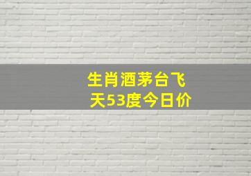 生肖酒茅台飞天53度今日价