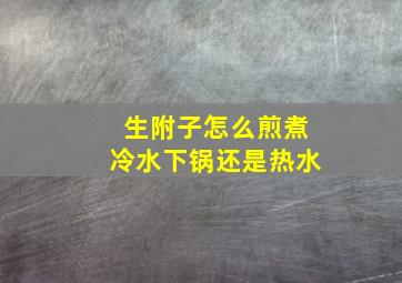 生附子怎么煎煮冷水下锅还是热水