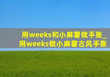 用weeks和小麻薯做手账_用weeks做小麻薯古风手账