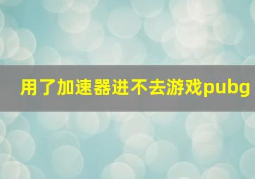 用了加速器进不去游戏pubg