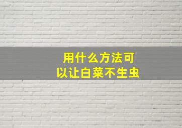 用什么方法可以让白菜不生虫