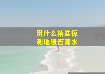 用什么精准探测地暖管漏水