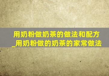 用奶粉做奶茶的做法和配方_用奶粉做的奶茶的家常做法