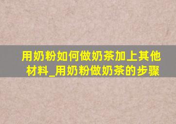 用奶粉如何做奶茶加上其他材料_用奶粉做奶茶的步骤